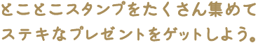 とことこスタンプをたくさん集めてステキなプレゼントをゲットしよう。